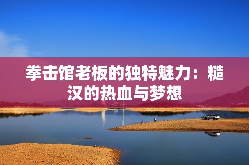 拳擊館老板的獨(dú)特魅力：糙漢的熱血與夢(mèng)想
