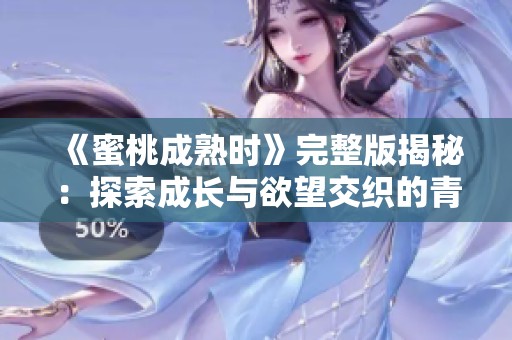 《蜜桃成熟時(shí)》完整版揭秘：探索成長與欲望交織的青春旅程