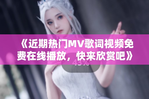 《近期熱門(mén)MV歌詞視頻免費(fèi)在線播放，快來(lái)欣賞吧》