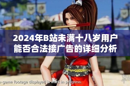 2024年B站未滿(mǎn)十八歲用戶(hù)能否合法接廣告的詳細(xì)分析