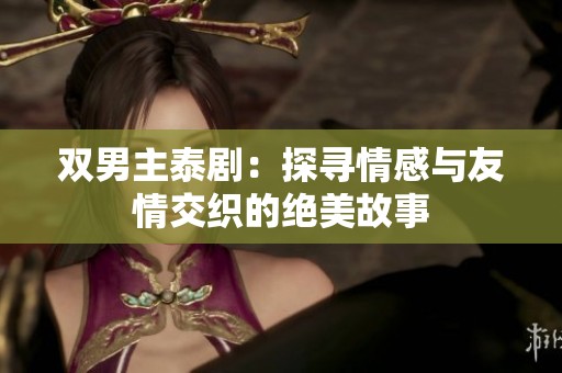雙男主泰?。禾綄で楦信c友情交織的絕美故事