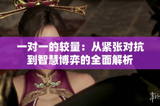 一對一的較量：從緊張對抗到智慧博弈的全面解析