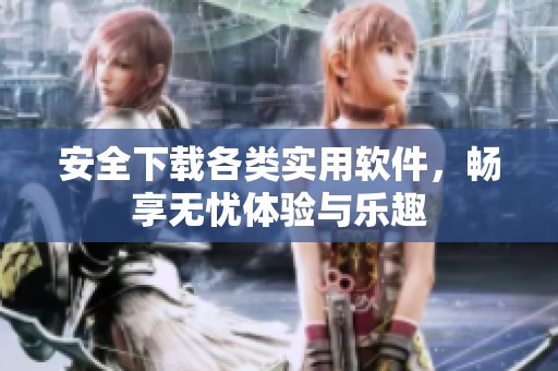 安全下載各類實(shí)用軟件，暢享無憂體驗(yàn)與樂趣