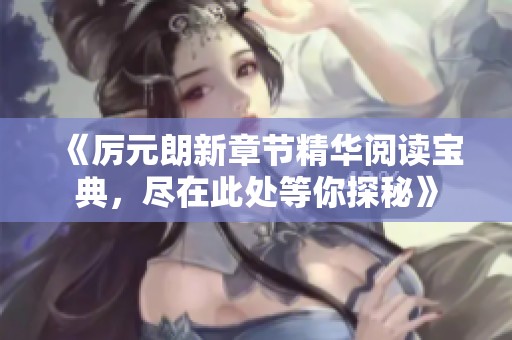 《厲元朗新章節(jié)精華閱讀寶典，盡在此處等你探秘》