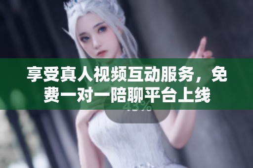 享受真人視頻互動(dòng)服務(wù)，免費(fèi)一對(duì)一陪聊平臺(tái)上線