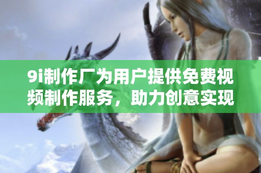9i制作廠為用戶提供免費(fèi)視頻制作服務(wù)，助力創(chuàng)意實(shí)現(xiàn)