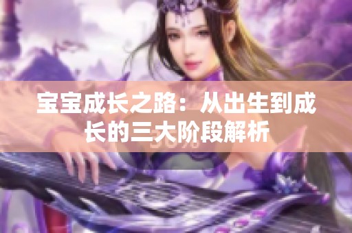 寶寶成長之路：從出生到成長的三大階段解析