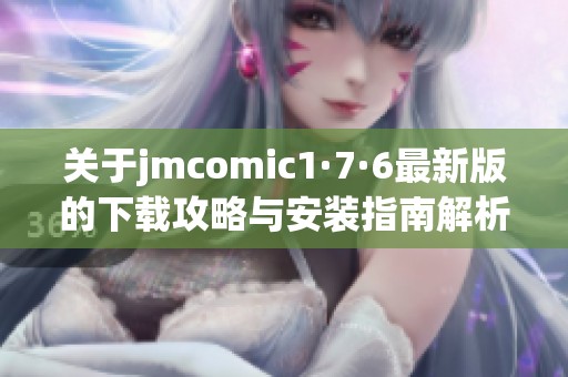 關于jmcomic1·7·6最新版的下載攻略與安裝指南解析