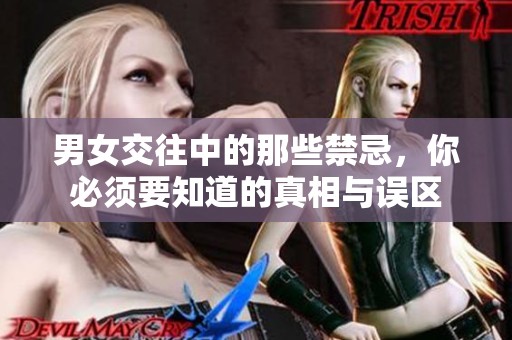 男女交往中的那些禁忌，你必須要知道的真相與誤區(qū)