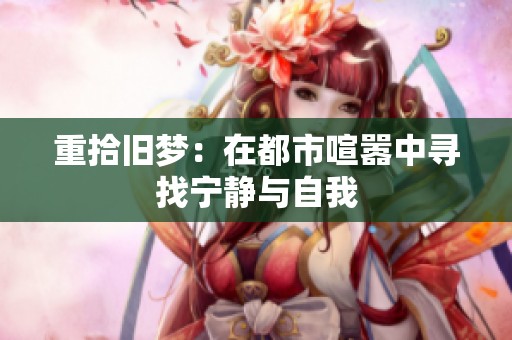 重拾舊夢(mèng)：在都市喧囂中尋找寧?kù)o與自我