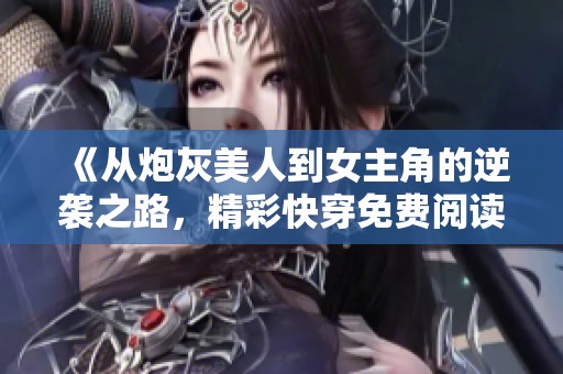 《從炮灰美人到女主角的逆襲之路，精彩快穿免費(fèi)閱讀》