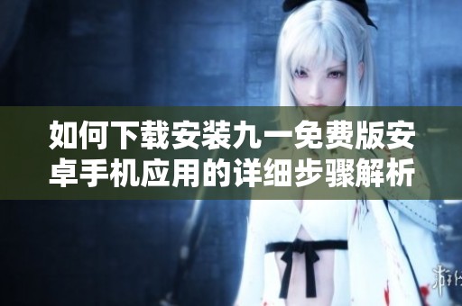 如何下載安裝九一免費版安卓手機應(yīng)用的詳細(xì)步驟解析