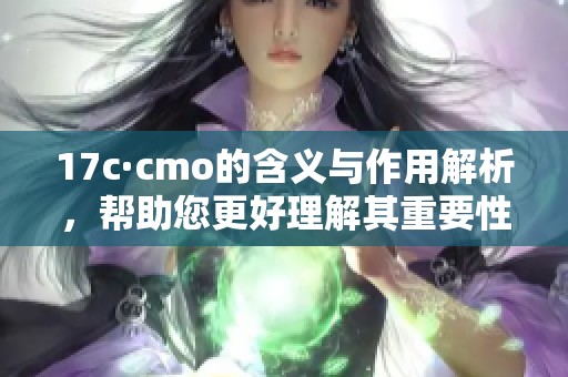 17c·cmo的含義與作用解析，幫助您更好理解其重要性