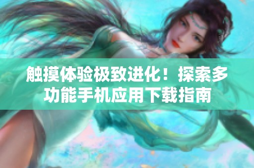 觸摸體驗(yàn)極致進(jìn)化！探索多功能手機(jī)應(yīng)用下載指南