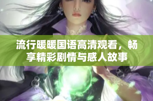 流行暖暖國(guó)語(yǔ)高清觀看，暢享精彩劇情與感人故事