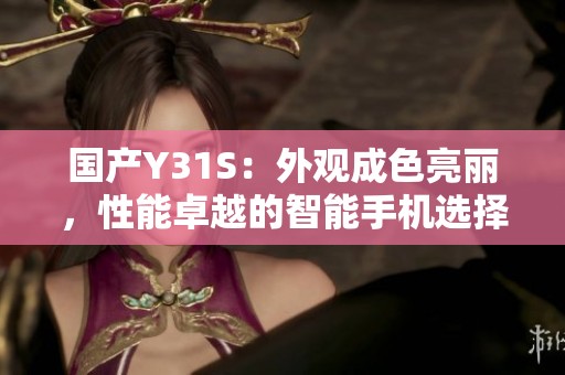 國(guó)產(chǎn)Y31S：外觀成色亮麗，性能卓越的智能手機(jī)選擇
