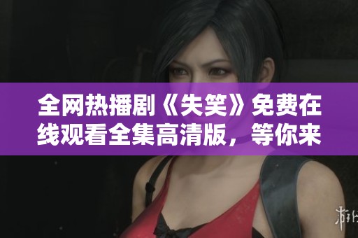 全網(wǎng)熱播劇《失笑》免費在線觀看全集高清版，等你來追！