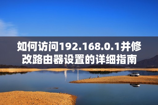 如何訪問192.168.0.1并修改路由器設(shè)置的詳細指南