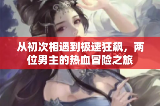 從初次相遇到極速狂飆，兩位男主的熱血冒險(xiǎn)之旅