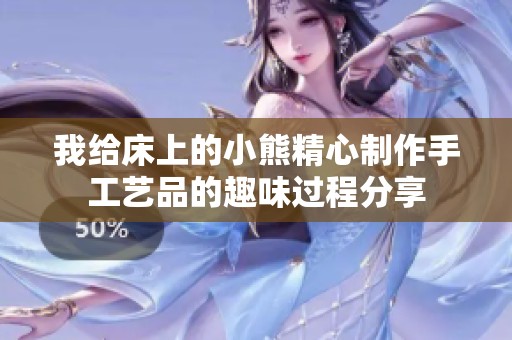 我給床上的小熊精心制作手工藝品的趣味過程分享