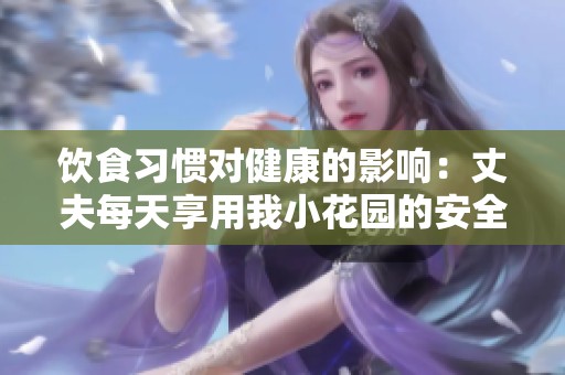 飲食習慣對健康的影響：丈夫每天享用我小花園的安全性解析