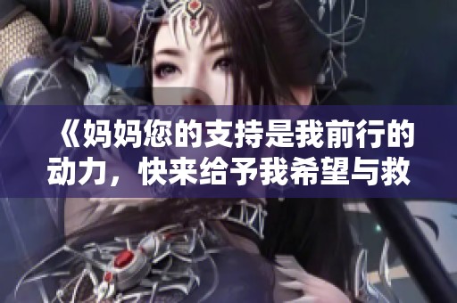 《媽媽您的支持是我前行的動(dòng)力，快來(lái)給予我希望與救助》