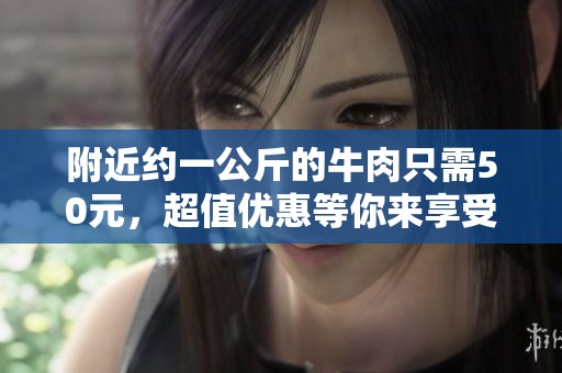 附近約一公斤的牛肉只需50元，超值優(yōu)惠等你來享受