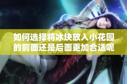 如何選擇將冰塊放入小花園的前面還是后面更加合適呢
