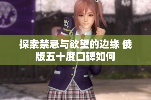 探索禁忌與欲望的邊緣 俄版五十度口碑如何