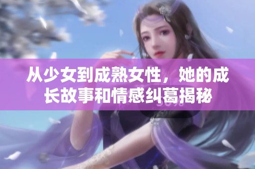 從少女到成熟女性，她的成長故事和情感糾葛揭秘