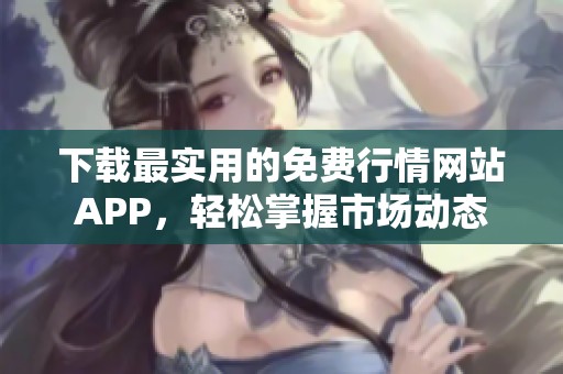下載最實用的免費行情網(wǎng)站APP，輕松掌握市場動態(tài)