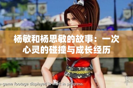 楊敏和楊思敏的故事：一次心靈的碰撞與成長(zhǎng)經(jīng)歷