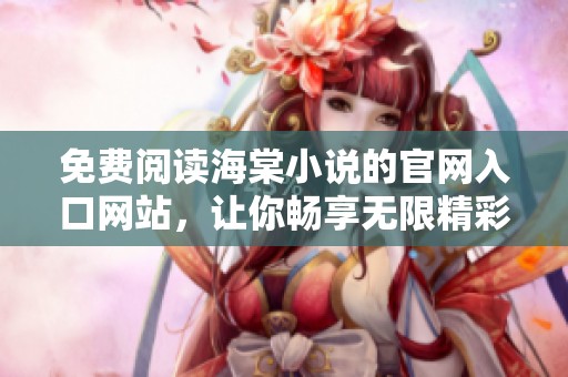 免費閱讀海棠小說的官網(wǎng)入口網(wǎng)站，讓你暢享無限精彩故事