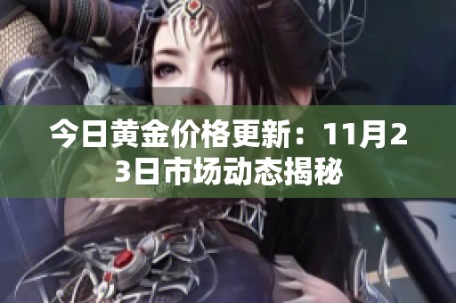 今日黃金價(jià)格更新：11月23日市場(chǎng)動(dòng)態(tài)揭秘