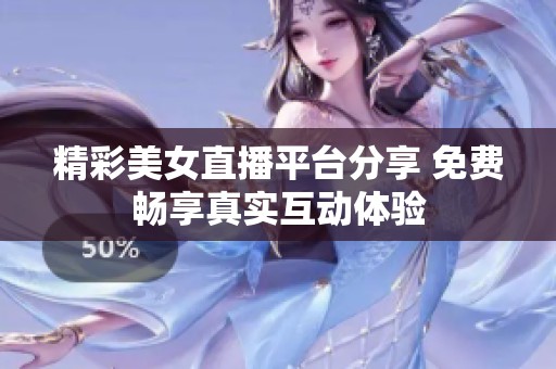 精彩美女直播平臺分享 免費(fèi)暢享真實(shí)互動體驗(yàn)
