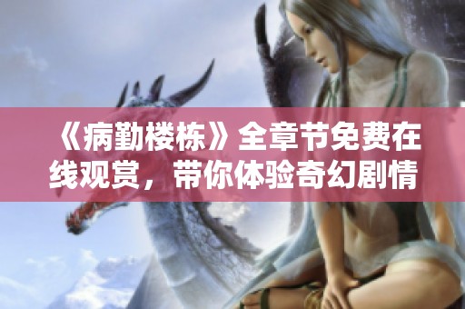 《病勤樓棟》全章節(jié)免費在線觀賞，帶你體驗奇幻劇情之旅