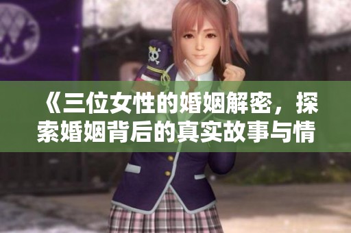 《三位女性的婚姻解密，探索婚姻背后的真實故事與情感》