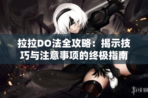 拉拉DO法全攻略：揭示技巧與注意事項(xiàng)的終極指南