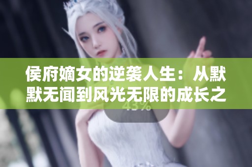 侯府嫡女的逆襲人生：從默默無聞到風光無限的成長之路