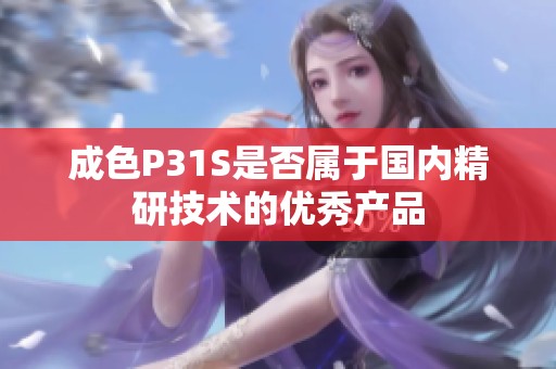 成色P31S是否屬于國內精研技術的優(yōu)秀產(chǎn)品