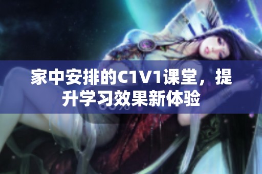 家中安排的C1V1課堂，提升學(xué)習(xí)效果新體驗(yàn)