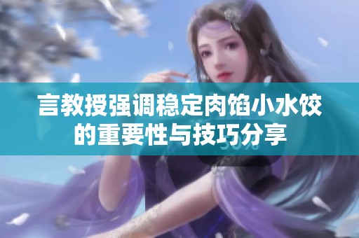 言教授強(qiáng)調(diào)穩(wěn)定肉餡小水餃的重要性與技巧分享