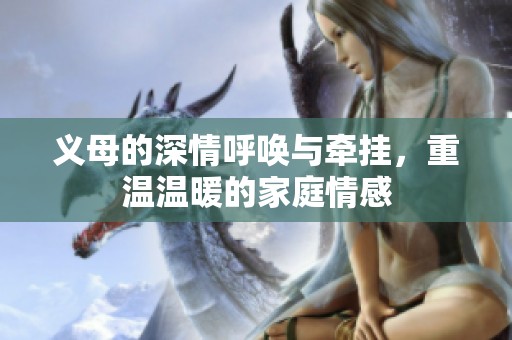 義母的深情呼喚與牽掛，重溫溫暖的家庭情感