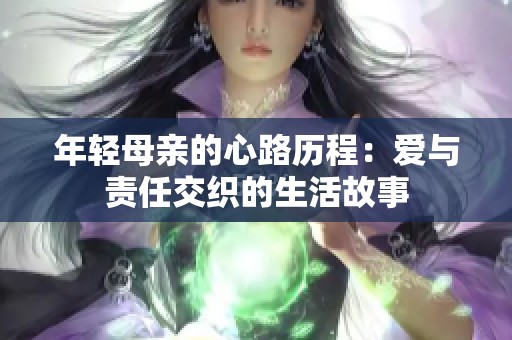 年輕母親的心路歷程：愛與責(zé)任交織的生活故事