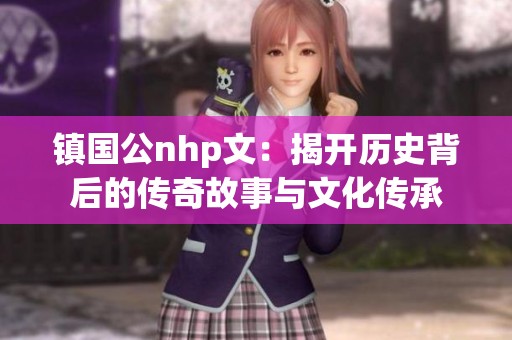 鎮(zhèn)國公nhp文：揭開歷史背后的傳奇故事與文化傳承