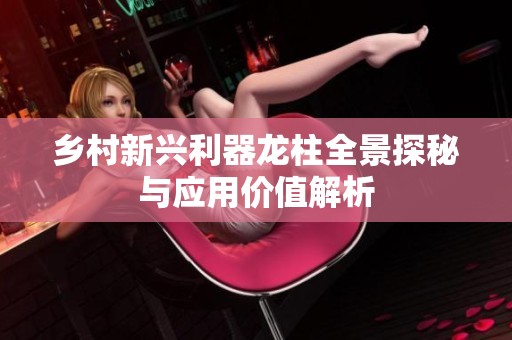 鄉(xiāng)村新興利器龍柱全景探秘與應(yīng)用價值解析