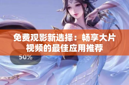 免費(fèi)觀影新選擇：暢享大片視頻的最佳應(yīng)用推薦