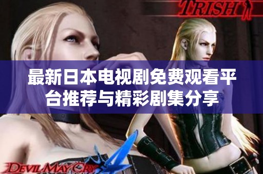 最新日本電視劇免費(fèi)觀看平臺(tái)推薦與精彩劇集分享