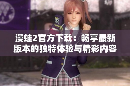 漫蛙2官方下載：暢享最新版本的獨(dú)特體驗(yàn)與精彩內(nèi)容