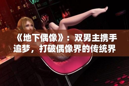 《地下偶像》：雙男主攜手追夢(mèng)，打破偶像界的傳統(tǒng)界限
